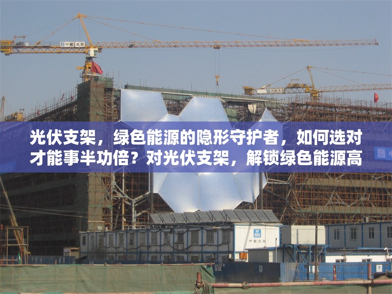 光伏支架，綠色能源的隱形守護者，如何選對才能事半功倍？對光伏支架，解鎖綠色能源高效利用 行業(yè)新聞
