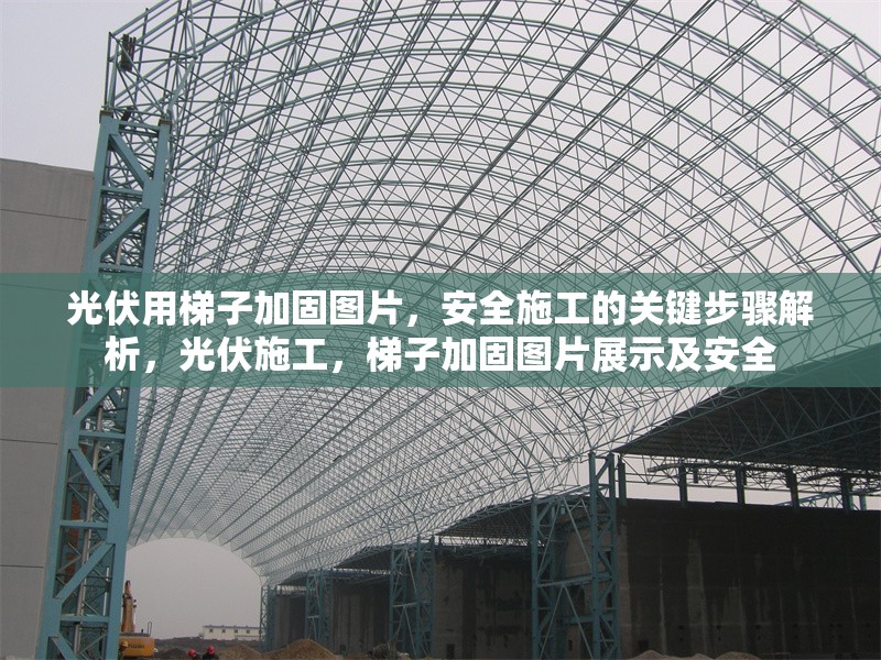 光伏用梯子加固圖片，安全施工的關(guān)鍵步驟解析，光伏施工，梯子加固圖片展示及安全 行業(yè)新聞