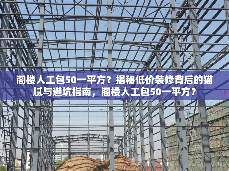 閣樓人工包50一平方？揭秘低價(jià)裝修背后的貓膩與避坑指南，閣樓人工包50一平方？ 行業(yè)新聞