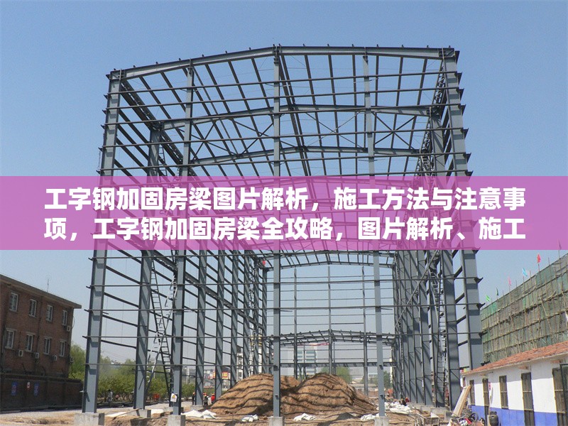 工字鋼加固房梁圖片解析，施工方法與注意事項(xiàng)，工字鋼加固房梁全攻略，圖片解析、施工方法