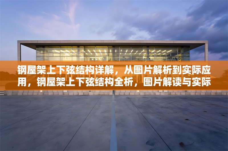 鋼屋架上下弦結(jié)構(gòu)詳解，從圖片解析到實(shí)際應(yīng)用，鋼屋架上下弦結(jié)構(gòu)全析，圖片解讀與實(shí)際應(yīng)用