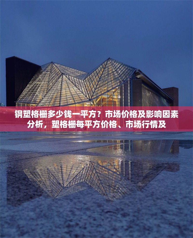 鋼塑格柵多少錢一平方？市場(chǎng)價(jià)格及影響因素分析，塑格柵每平方價(jià)格、市場(chǎng)行情及 行業(yè)新聞