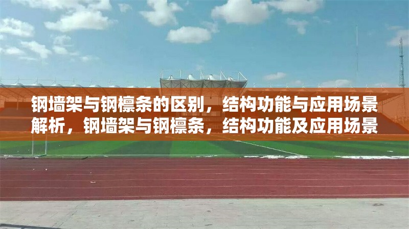 鋼墻架與鋼檁條的區(qū)別，結(jié)構(gòu)功能與應(yīng)用場景解析，鋼墻架與鋼檁條，結(jié)構(gòu)功能及應(yīng)用場景差異解析 行業(yè)新聞