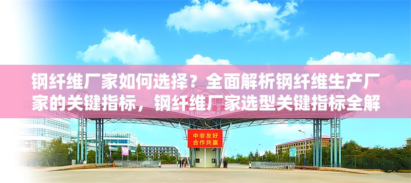 鋼纖維廠家如何選擇？全面解析鋼纖維生產(chǎn)廠家的關(guān)鍵指標，鋼纖維廠家選型關(guān)鍵指標全解析 行業(yè)新聞
