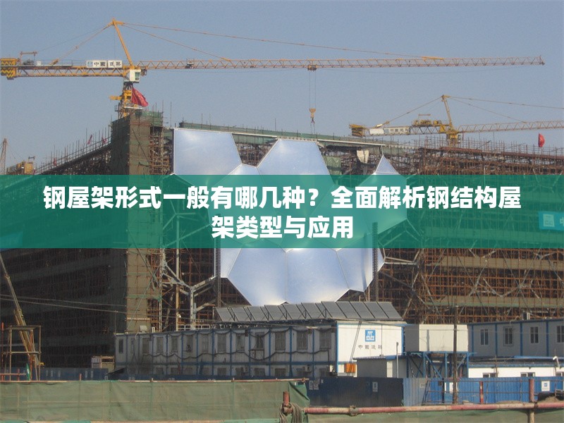 鋼屋架形式一般有哪幾種?全面解析鋼結(jié)構(gòu)屋架類型與應(yīng)用 行業(yè)新聞 鋼屋架形式一般有哪幾種?全面解析鋼結(jié)構(gòu)屋架類型與應(yīng)用 行業(yè)新聞