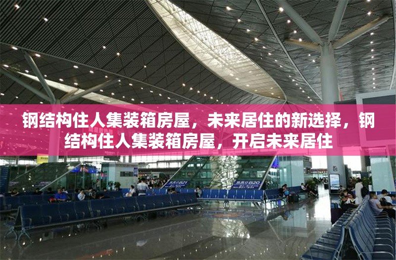 鋼結(jié)構(gòu)住人集裝箱房屋，未來(lái)居住的新選擇，鋼結(jié)構(gòu)住人集裝箱房屋，開(kāi)啟未來(lái)居住 行業(yè)新聞