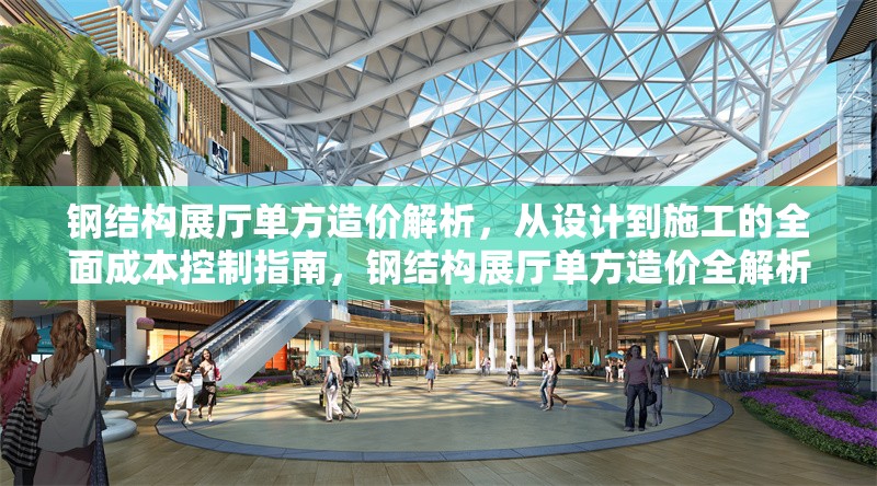 鋼結構展廳單方造價解析，從設計到施工的全面成本控制指南，鋼結構展廳單方造價全解析，設計到施工的成本控制寶