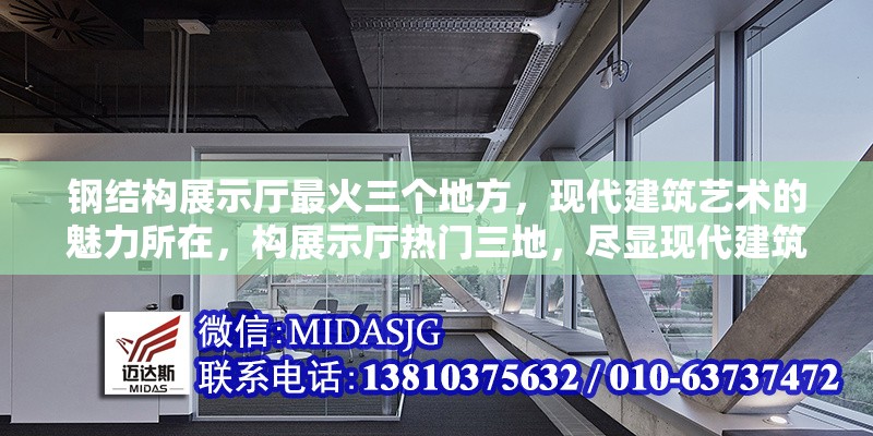 鋼結構展示廳最火三個地方，現(xiàn)代建筑藝術的魅力所在，構展示廳熱門三地，盡顯現(xiàn)代建筑