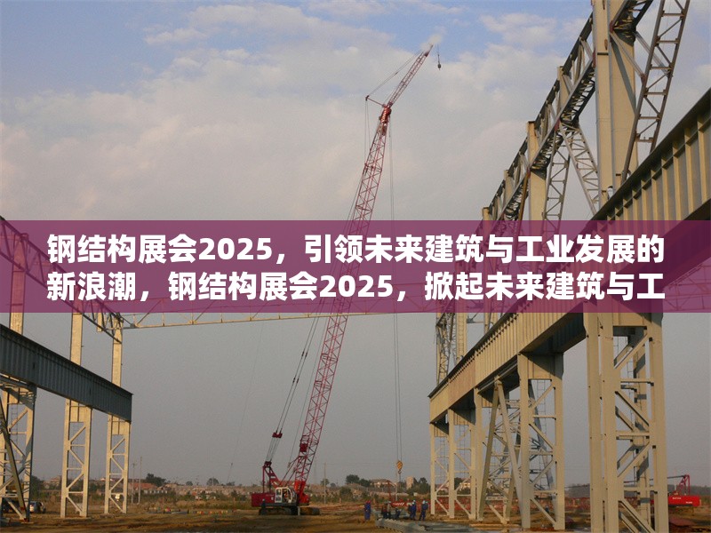 鋼結(jié)構(gòu)展會(huì)2025，引領(lǐng)未來建筑與工業(yè)發(fā)展的新浪潮，鋼結(jié)構(gòu)展會(huì)2025，掀起未來建筑與工業(yè)發(fā)展新 行業(yè)新聞