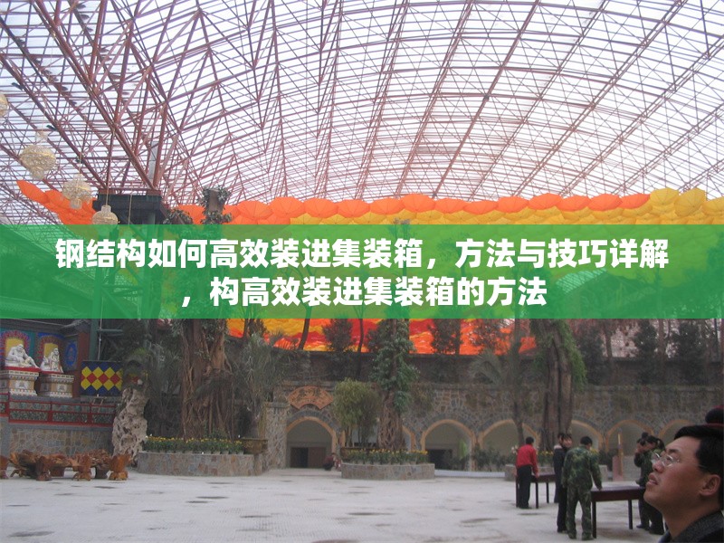 鋼結(jié)構(gòu)如何高效裝進(jìn)集裝箱，方法與技巧詳解，構(gòu)高效裝進(jìn)集裝箱的方法 行業(yè)新聞