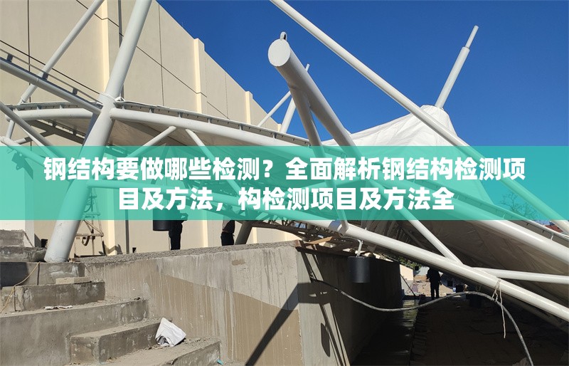 鋼結(jié)構(gòu)要做哪些檢測(cè)？全面解析鋼結(jié)構(gòu)檢測(cè)項(xiàng)目及方法，構(gòu)檢測(cè)項(xiàng)目及方法全