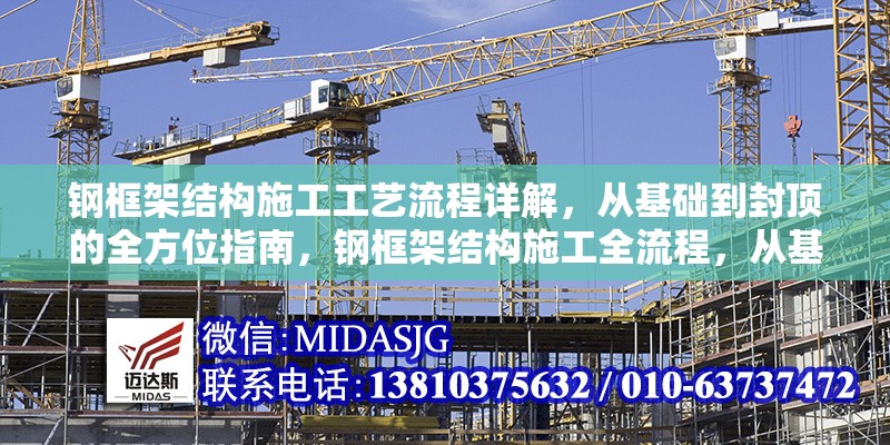 鋼框架結(jié)構(gòu)施工工藝流程詳解，從基礎(chǔ)到封頂?shù)娜轿恢改?，鋼框架結(jié)構(gòu)施工全流程，從基礎(chǔ)到封頂工藝詳解 行業(yè)新聞