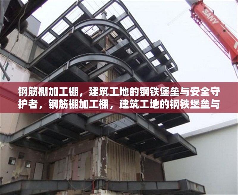 鋼筋棚加工棚，建筑工地的鋼鐵堡壘與安全守護(hù)者，鋼筋棚加工棚，建筑工地的鋼鐵堡壘與安全守護(hù)者 行業(yè)新聞
