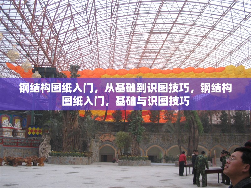 鋼結構圖紙入門，從基礎到識圖技巧，鋼結構圖紙入門，基礎與識圖技巧 行業(yè)新聞