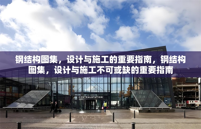 鋼結(jié)構(gòu)圖集，設(shè)計(jì)與施工的重要指南，鋼結(jié)構(gòu)圖集，設(shè)計(jì)與施工不可或缺的重要指南 行業(yè)新聞