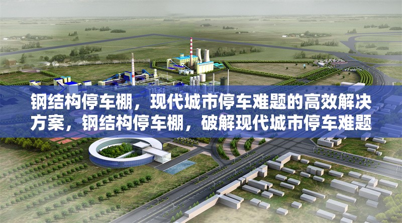 鋼結(jié)構(gòu)停車棚，現(xiàn)代城市停車難題的高效解決方案，鋼結(jié)構(gòu)停車棚，破解現(xiàn)代城市停車難題的高效之選 行業(yè)新聞