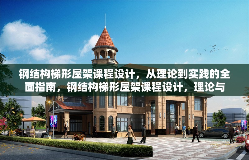 鋼結(jié)構(gòu)梯形屋架課程設(shè)計(jì)，從理論到實(shí)踐的全面指南，鋼結(jié)構(gòu)梯形屋架課程設(shè)計(jì)，理論與 行業(yè)新聞
