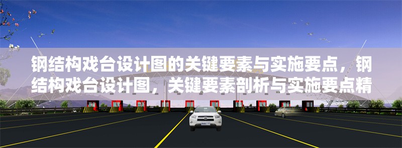 鋼結(jié)構(gòu)戲臺設(shè)計圖的關(guān)鍵要素與實施要點，鋼結(jié)構(gòu)戲臺設(shè)計圖，關(guān)鍵要素剖析與實施要點精解