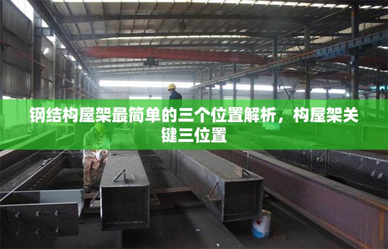 鋼結(jié)構(gòu)屋架最簡(jiǎn)單的三個(gè)位置解析，構(gòu)屋架關(guān)鍵三位置 行業(yè)新聞