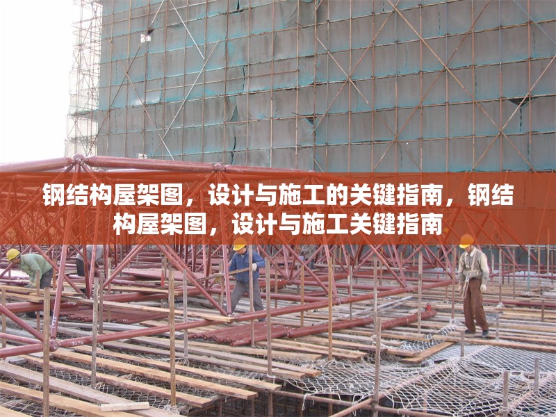 鋼結(jié)構(gòu)屋架圖，設(shè)計(jì)與施工的關(guān)鍵指南，鋼結(jié)構(gòu)屋架圖，設(shè)計(jì)與施工關(guān)鍵指南 行業(yè)新聞
