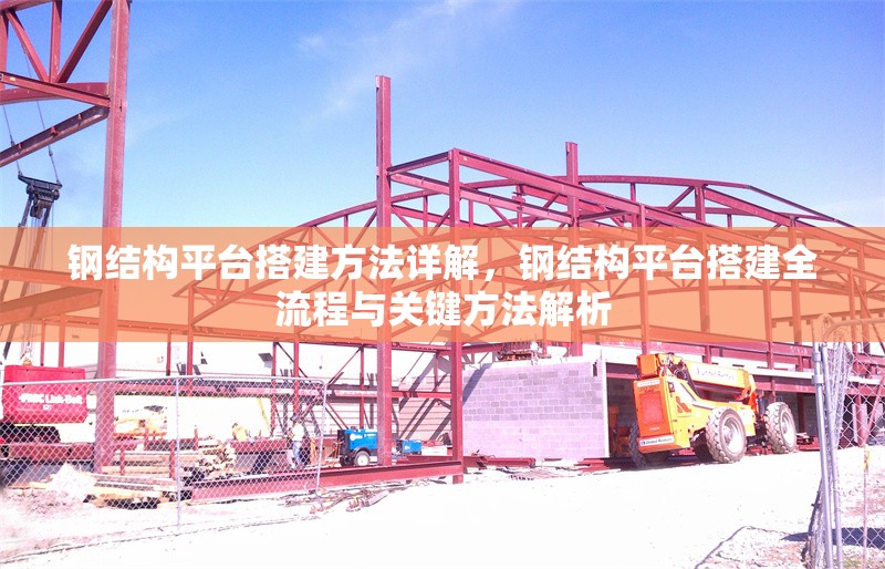 鋼結構平臺搭建方法詳解，鋼結構平臺搭建全流程與關鍵方法解析 行業(yè)新聞