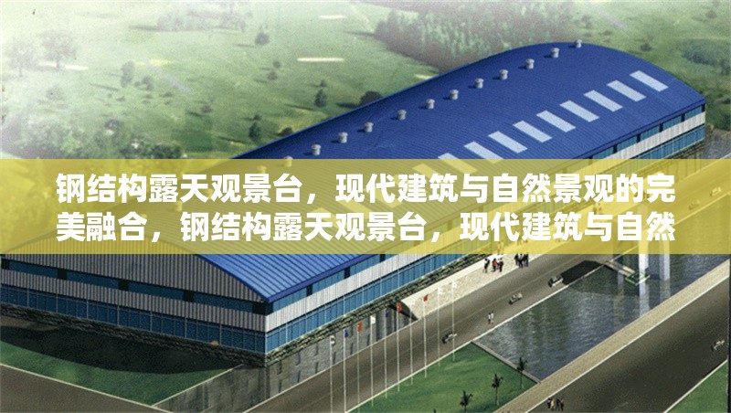 鋼結構露天觀景臺，現(xiàn)代建筑與自然景觀的完美融合，鋼結構露天觀景臺，現(xiàn)代建筑與自然景觀的絕妙