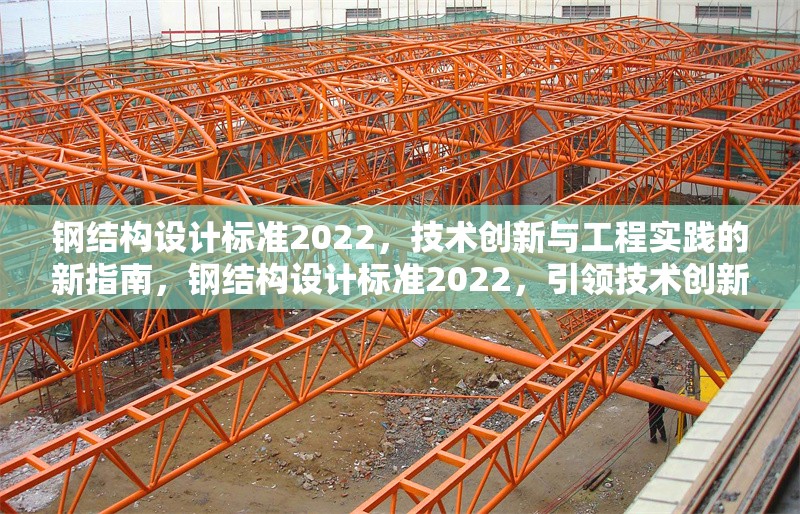 鋼結(jié)構(gòu)設(shè)計標準2022，技術(shù)創(chuàng)新與工程實踐的新指南，鋼結(jié)構(gòu)設(shè)計標準2022，引領(lǐng)技術(shù)創(chuàng)新與工程實踐新 行業(yè)新聞