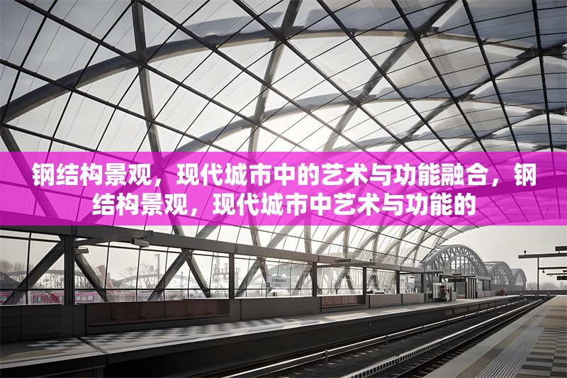 鋼結(jié)構(gòu)景觀，現(xiàn)代城市中的藝術(shù)與功能融合，鋼結(jié)構(gòu)景觀，現(xiàn)代城市中藝術(shù)與功能的