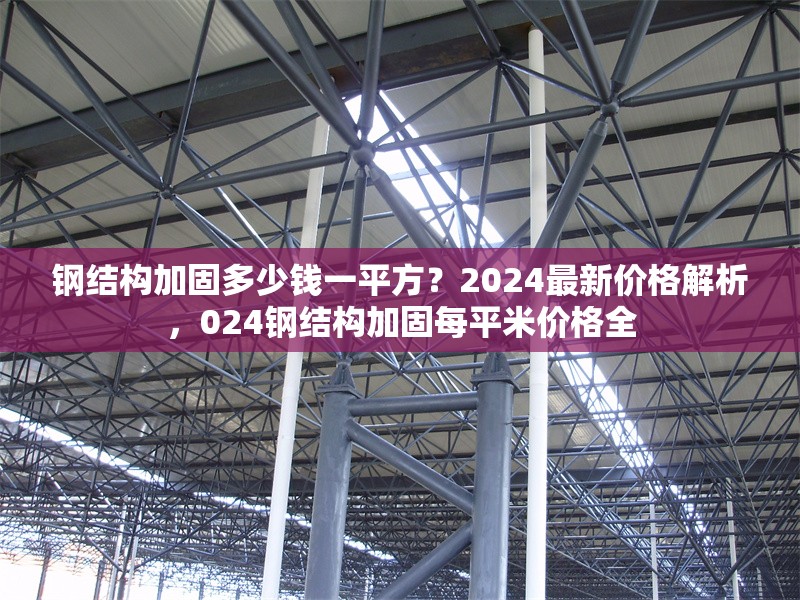鋼結(jié)構(gòu)加固多少錢一平方？2024最新價格解析，024鋼結(jié)構(gòu)加固每平米價格全