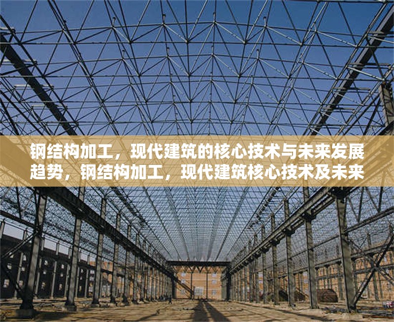 鋼結(jié)構(gòu)加工，現(xiàn)代建筑的核心技術(shù)與未來發(fā)展趨勢，鋼結(jié)構(gòu)加工，現(xiàn)代建筑核心技術(shù)及未來走向 行業(yè)新聞