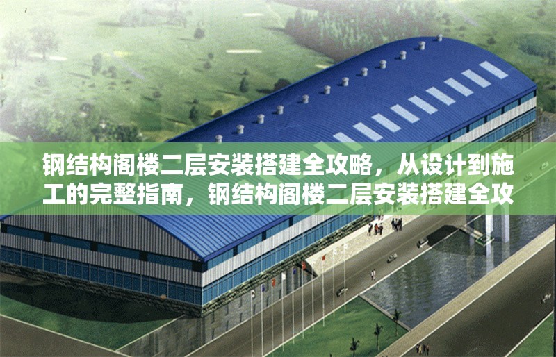 鋼結(jié)構(gòu)閣樓二層安裝搭建全攻略，從設(shè)計到施工的完整指南，鋼結(jié)構(gòu)閣樓二層安裝搭建全攻略，從設(shè)計到施工的 行業(yè)新聞