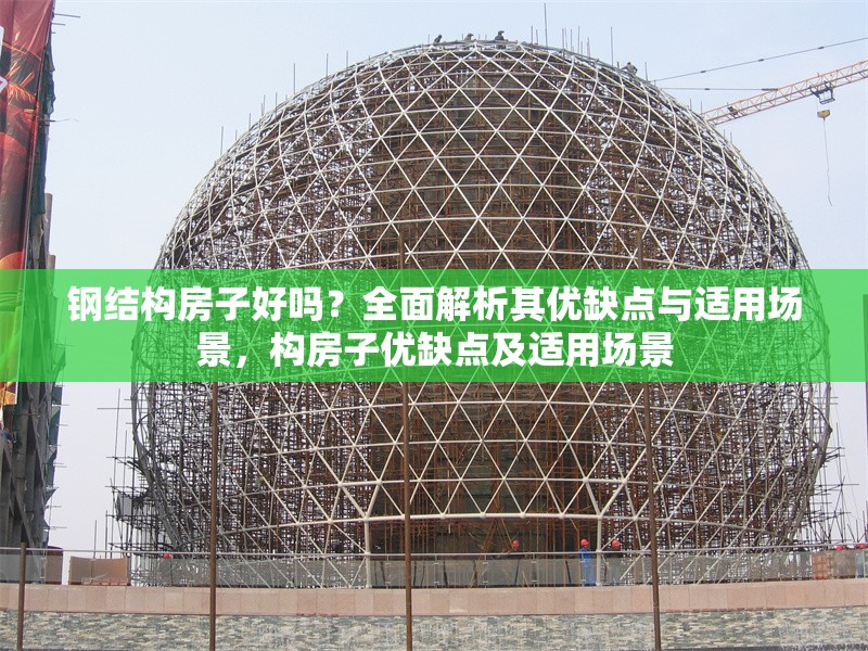 鋼結(jié)構(gòu)房子好嗎？全面解析其優(yōu)缺點(diǎn)與適用場(chǎng)景，構(gòu)房子優(yōu)缺點(diǎn)及適用場(chǎng)景