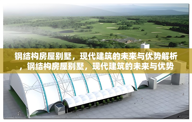 鋼結(jié)構(gòu)房屋別墅，現(xiàn)代建筑的未來(lái)與優(yōu)勢(shì)解析，鋼結(jié)構(gòu)房屋別墅，現(xiàn)代建筑的未來(lái)與優(yōu)勢(shì) 行業(yè)新聞