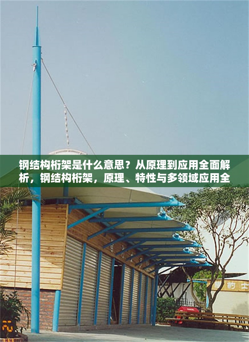 鋼結構桁架是什么意思？從原理到應用全面解析，鋼結構桁架，原理、特性與多領域應用全解析