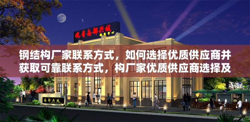 鋼結(jié)構(gòu)廠(chǎng)家聯(lián)系方式，如何選擇優(yōu)質(zhì)供應(yīng)商并獲取可靠聯(lián)系方式，構(gòu)廠(chǎng)家優(yōu)質(zhì)供應(yīng)商選擇及 行業(yè)新聞