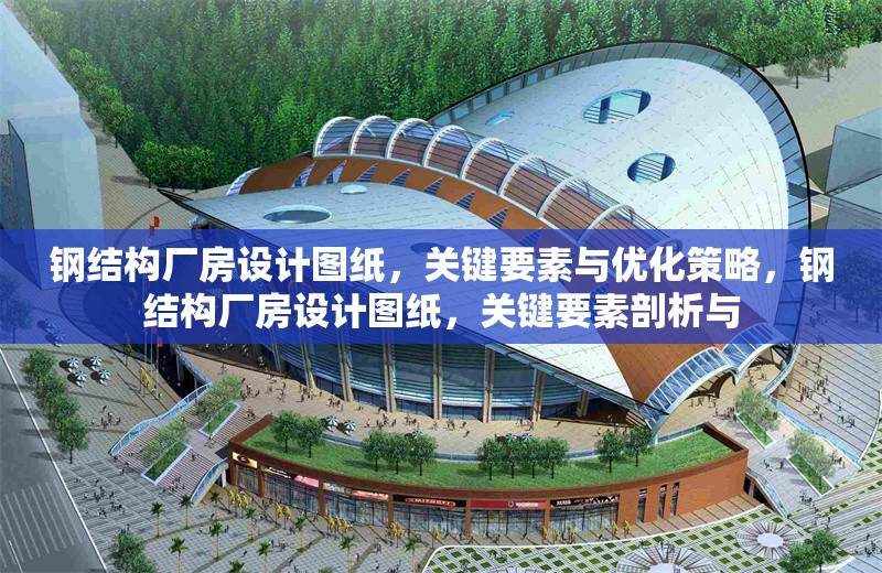 鋼結(jié)構(gòu)廠房設(shè)計圖紙，關(guān)鍵要素與優(yōu)化策略，鋼結(jié)構(gòu)廠房設(shè)計圖紙，關(guān)鍵要素剖析與