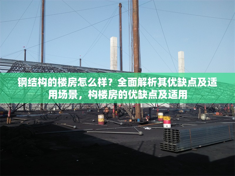 鋼結(jié)構(gòu)的樓房怎么樣？全面解析其優(yōu)缺點(diǎn)及適用場(chǎng)景，構(gòu)樓房的優(yōu)缺點(diǎn)及適用
