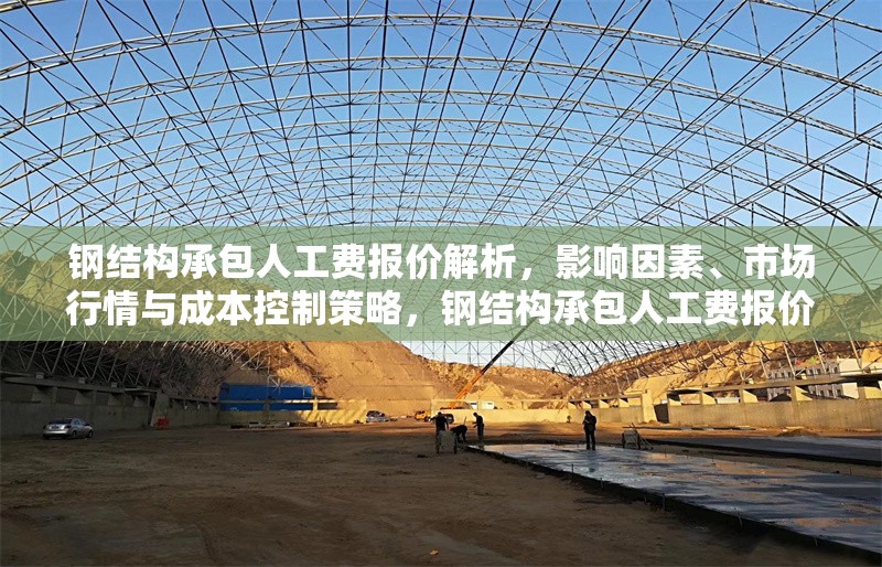 鋼結(jié)構(gòu)承包人工費(fèi)報(bào)價(jià)解析，影響因素、市場行情與成本控制策略，鋼結(jié)構(gòu)承包人工費(fèi)報(bào)價(jià)全解析，影響因素、市場行情及成本 行業(yè)新聞