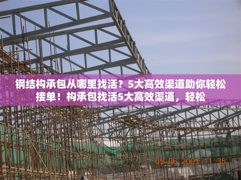 鋼結(jié)構(gòu)承包從哪里找活？5大高效渠道助你輕松接單！構(gòu)承包找活5大高效渠道，輕松 行業(yè)新聞