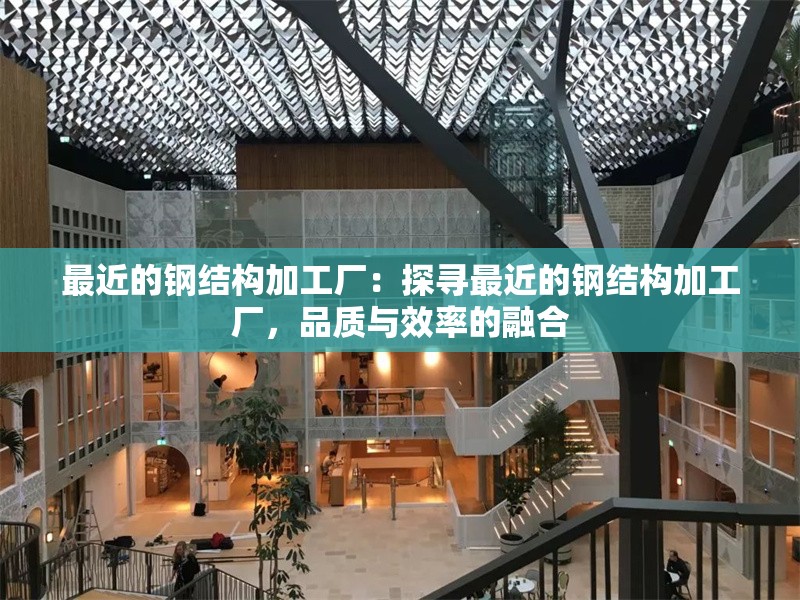 最近的鋼結(jié)構(gòu)加工廠：探尋最近的鋼結(jié)構(gòu)加工廠，品質(zhì)與效率的融合 行業(yè)新聞