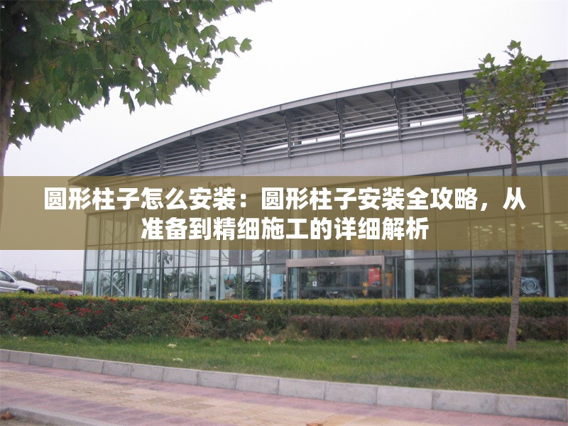 圓形柱子怎么安裝：圓形柱子安裝全攻略，從準備到精細施工的詳細解析 行業(yè)新聞