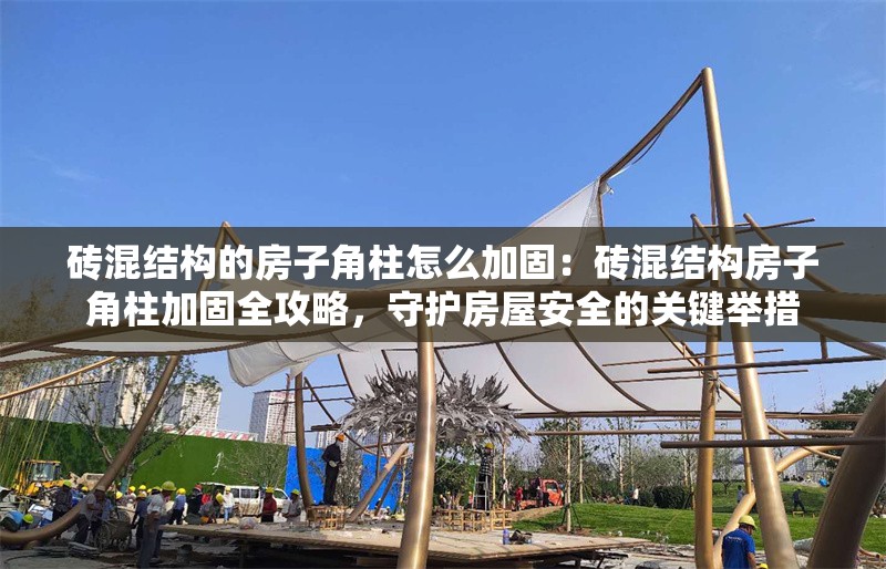 磚混結構的房子角柱怎么加固：磚混結構房子角柱加固全攻略，守護房屋安全的關鍵舉措