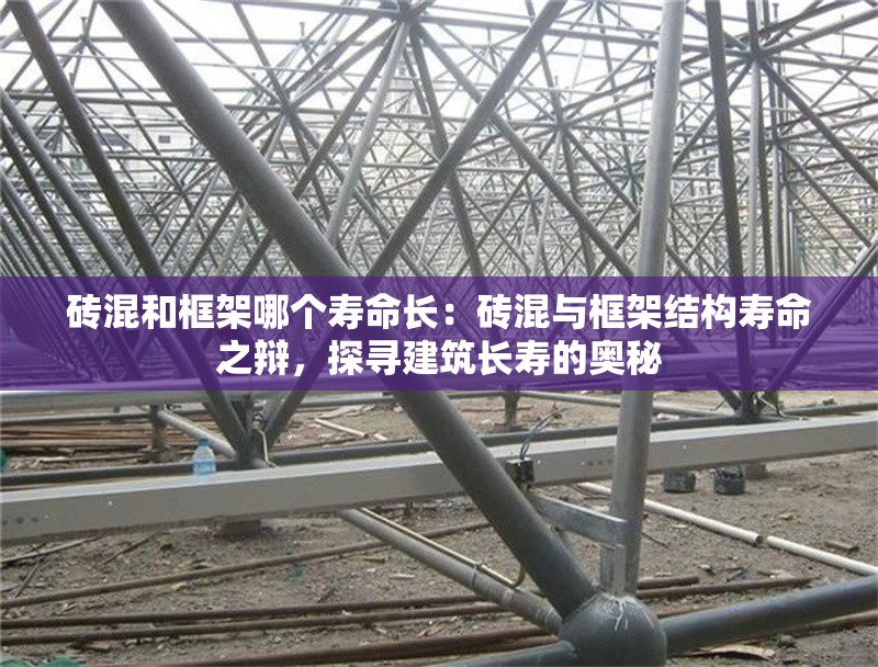 磚混和框架哪個壽命長：磚混與框架結(jié)構(gòu)壽命之辯，探尋建筑長壽的奧秘 行業(yè)新聞