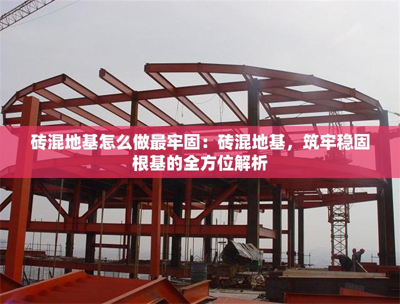 磚混地基怎么做最牢固：磚混地基，筑牢穩(wěn)固根基的全方位解析 行業(yè)新聞