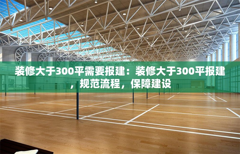 裝修大于300平需要報(bào)建：裝修大于300平報(bào)建，規(guī)范流程，保障建設(shè)