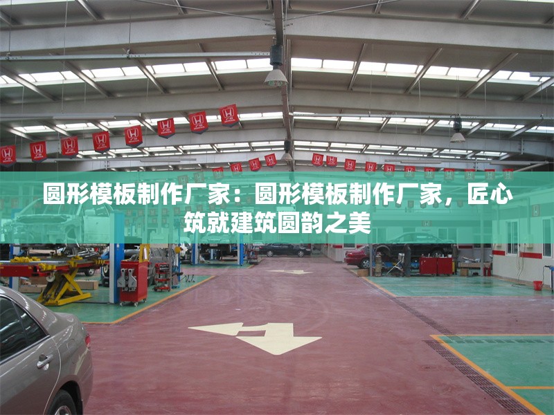圓形模板制作廠家：圓形模板制作廠家，匠心筑就建筑圓韻之美 行業(yè)新聞