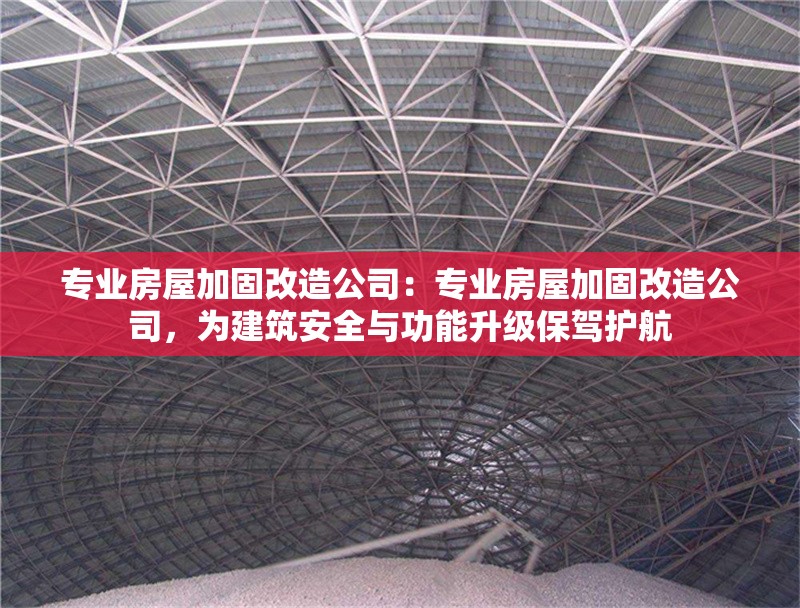 專業(yè)房屋加固改造公司：專業(yè)房屋加固改造公司，為建筑安全與功能升級保駕護航 行業(yè)新聞