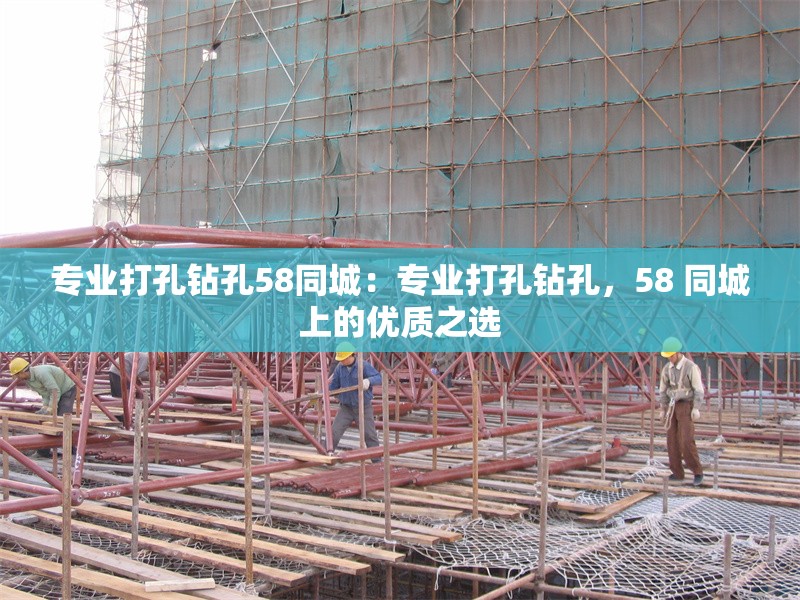 專業(yè)打孔鉆孔58同城：專業(yè)打孔鉆孔，58 同城上的優(yōu)質(zhì)之選 行業(yè)新聞