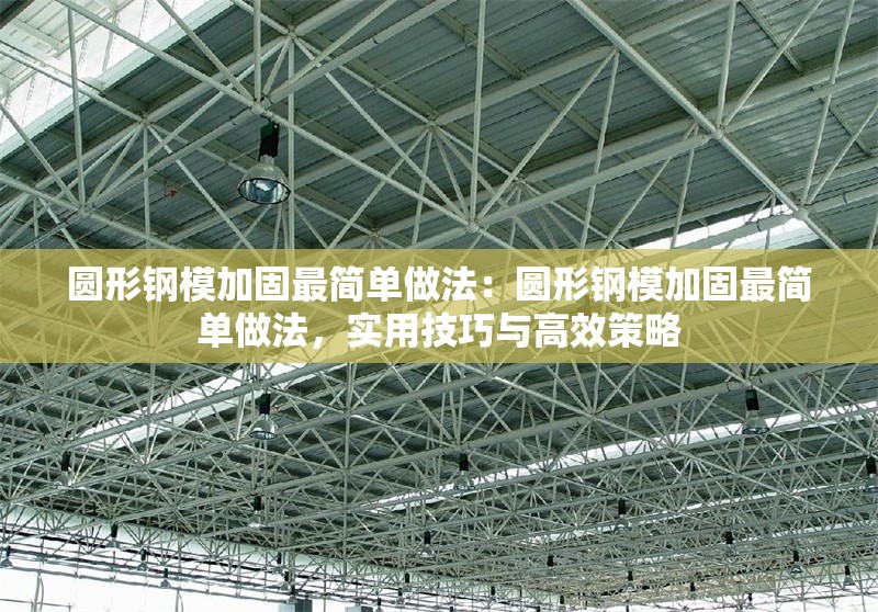 圓形鋼模加固最簡單做法：圓形鋼模加固最簡單做法，實(shí)用技巧與高效策略 行業(yè)新聞