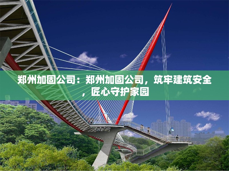 鄭州加固公司：鄭州加固公司，筑牢建筑安全，匠心守護(hù)家園 行業(yè)新聞